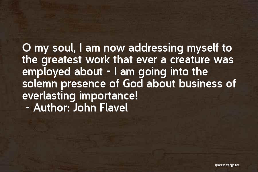 John Flavel Quotes: O My Soul, I Am Now Addressing Myself To The Greatest Work That Ever A Creature Was Employed About -