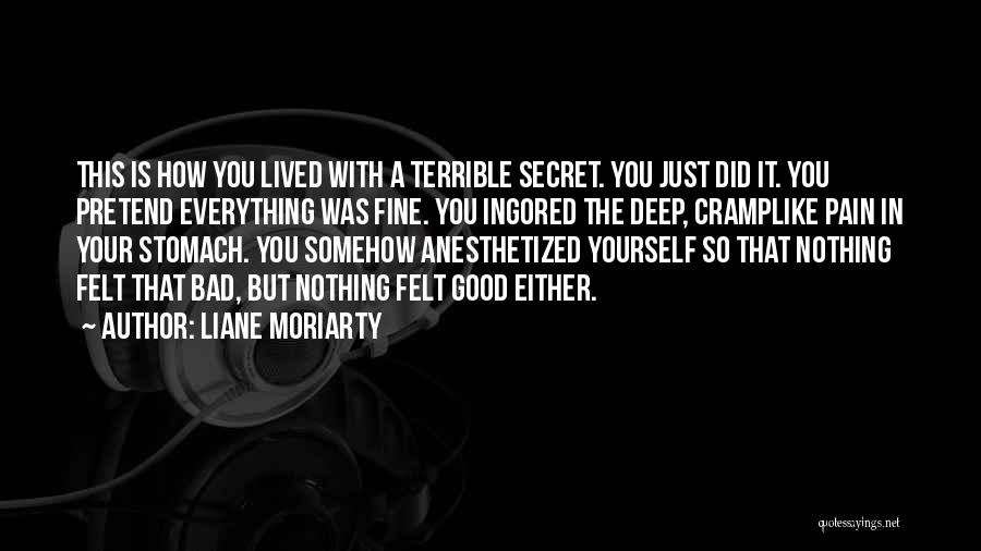 Liane Moriarty Quotes: This Is How You Lived With A Terrible Secret. You Just Did It. You Pretend Everything Was Fine. You Ingored