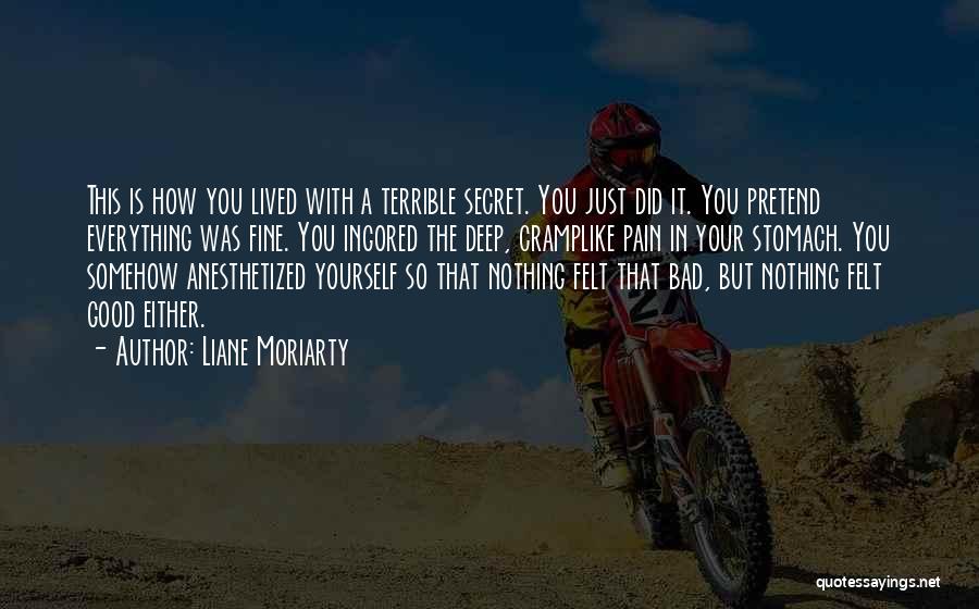 Liane Moriarty Quotes: This Is How You Lived With A Terrible Secret. You Just Did It. You Pretend Everything Was Fine. You Ingored