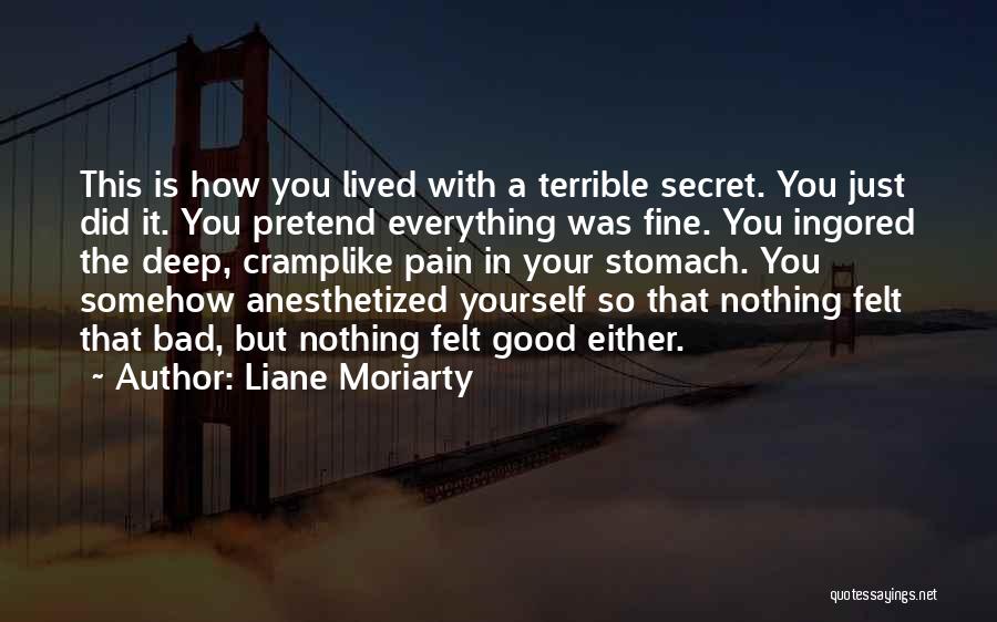 Liane Moriarty Quotes: This Is How You Lived With A Terrible Secret. You Just Did It. You Pretend Everything Was Fine. You Ingored
