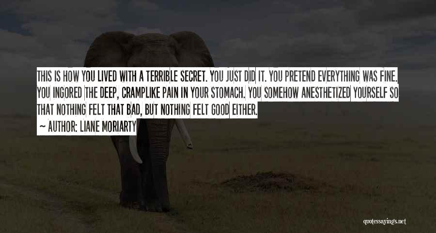 Liane Moriarty Quotes: This Is How You Lived With A Terrible Secret. You Just Did It. You Pretend Everything Was Fine. You Ingored