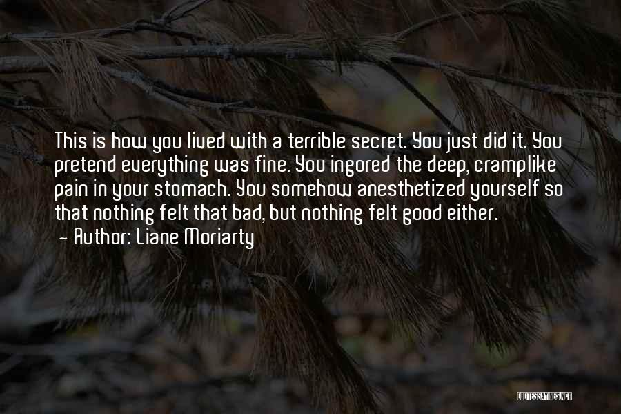 Liane Moriarty Quotes: This Is How You Lived With A Terrible Secret. You Just Did It. You Pretend Everything Was Fine. You Ingored
