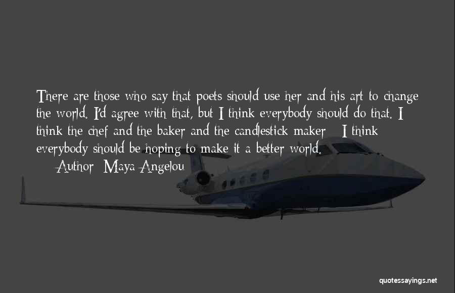 Maya Angelou Quotes: There Are Those Who Say That Poets Should Use Her And His Art To Change The World. I'd Agree With