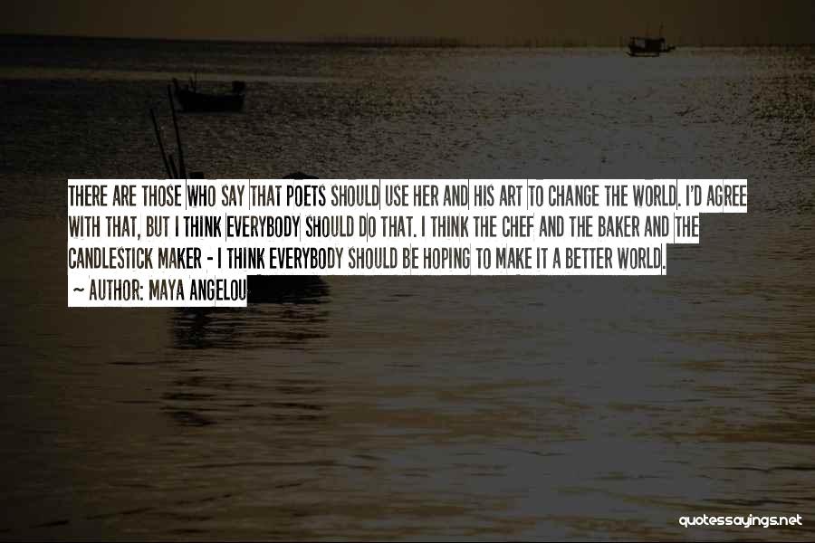 Maya Angelou Quotes: There Are Those Who Say That Poets Should Use Her And His Art To Change The World. I'd Agree With