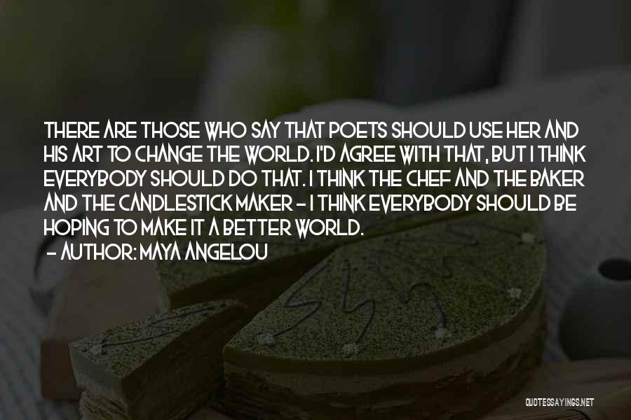 Maya Angelou Quotes: There Are Those Who Say That Poets Should Use Her And His Art To Change The World. I'd Agree With