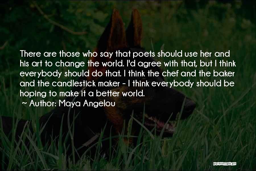 Maya Angelou Quotes: There Are Those Who Say That Poets Should Use Her And His Art To Change The World. I'd Agree With