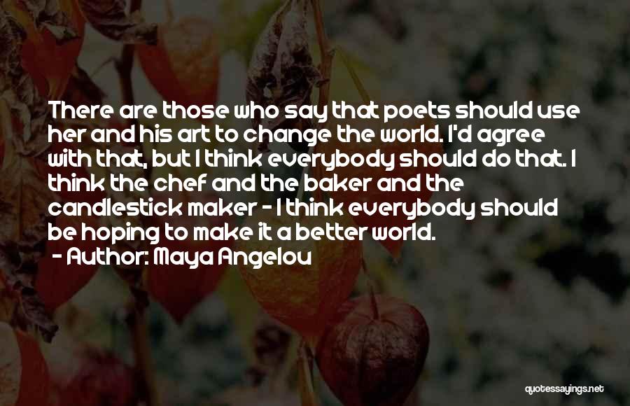Maya Angelou Quotes: There Are Those Who Say That Poets Should Use Her And His Art To Change The World. I'd Agree With