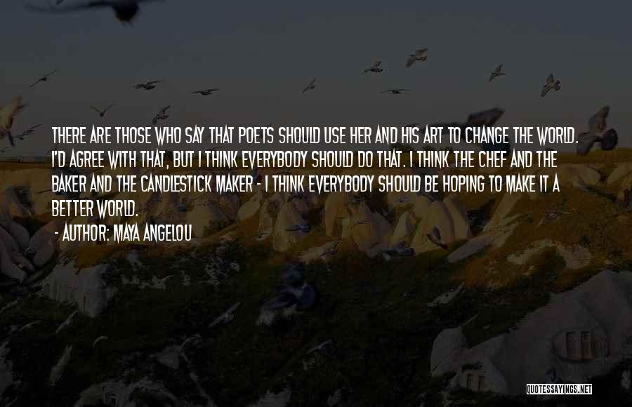 Maya Angelou Quotes: There Are Those Who Say That Poets Should Use Her And His Art To Change The World. I'd Agree With