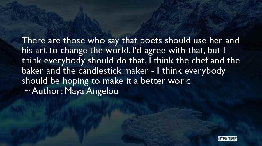 Maya Angelou Quotes: There Are Those Who Say That Poets Should Use Her And His Art To Change The World. I'd Agree With
