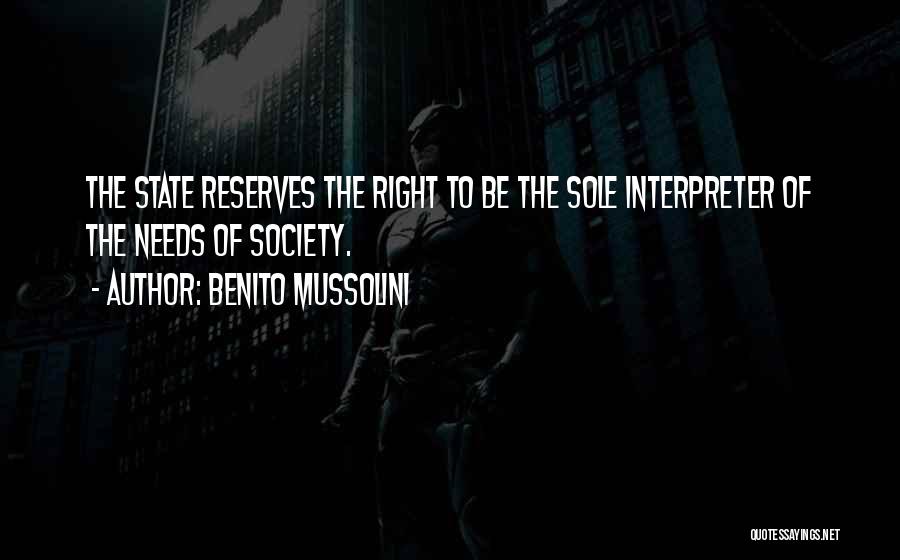 Benito Mussolini Quotes: The State Reserves The Right To Be The Sole Interpreter Of The Needs Of Society.