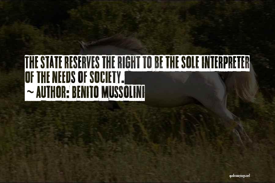 Benito Mussolini Quotes: The State Reserves The Right To Be The Sole Interpreter Of The Needs Of Society.