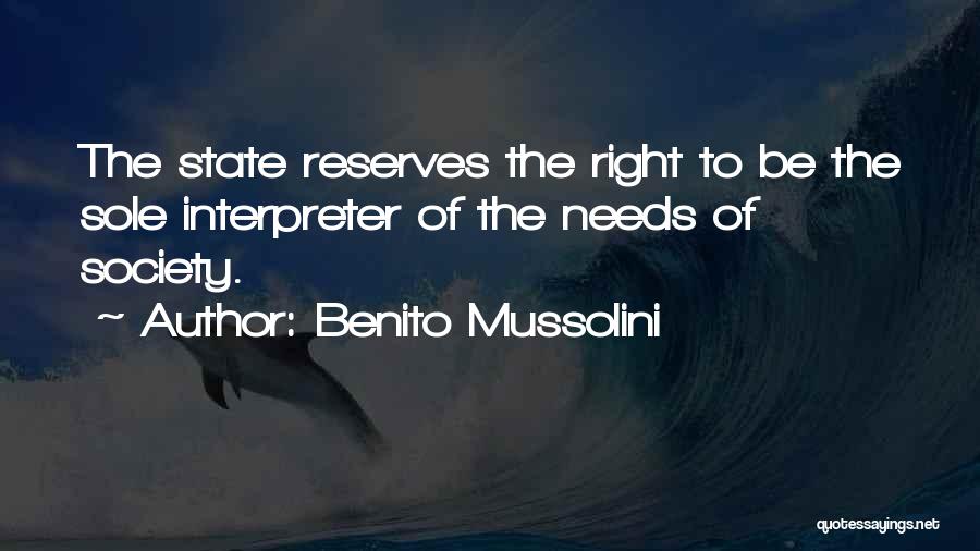 Benito Mussolini Quotes: The State Reserves The Right To Be The Sole Interpreter Of The Needs Of Society.