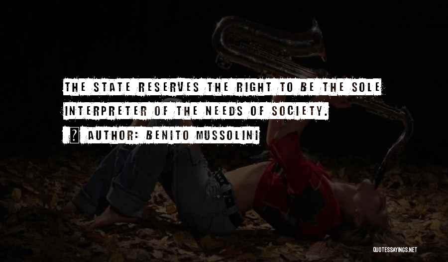 Benito Mussolini Quotes: The State Reserves The Right To Be The Sole Interpreter Of The Needs Of Society.