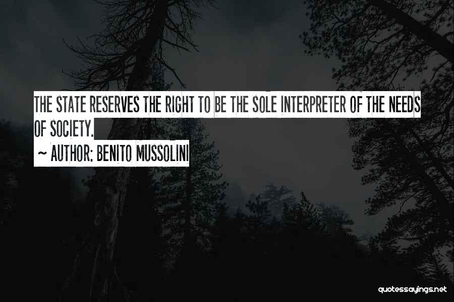 Benito Mussolini Quotes: The State Reserves The Right To Be The Sole Interpreter Of The Needs Of Society.