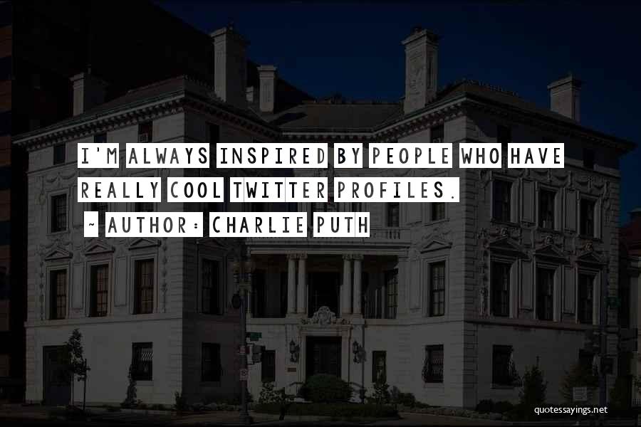 Charlie Puth Quotes: I'm Always Inspired By People Who Have Really Cool Twitter Profiles.