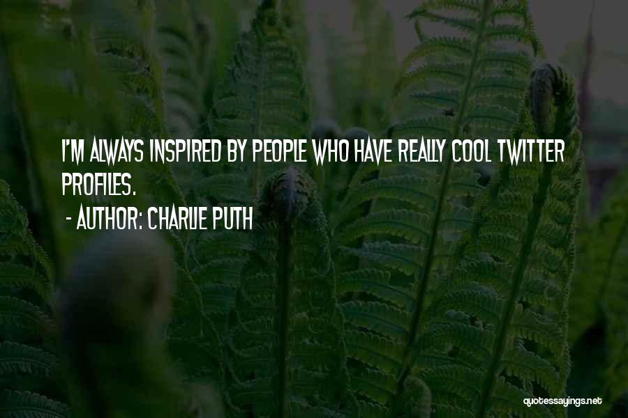 Charlie Puth Quotes: I'm Always Inspired By People Who Have Really Cool Twitter Profiles.