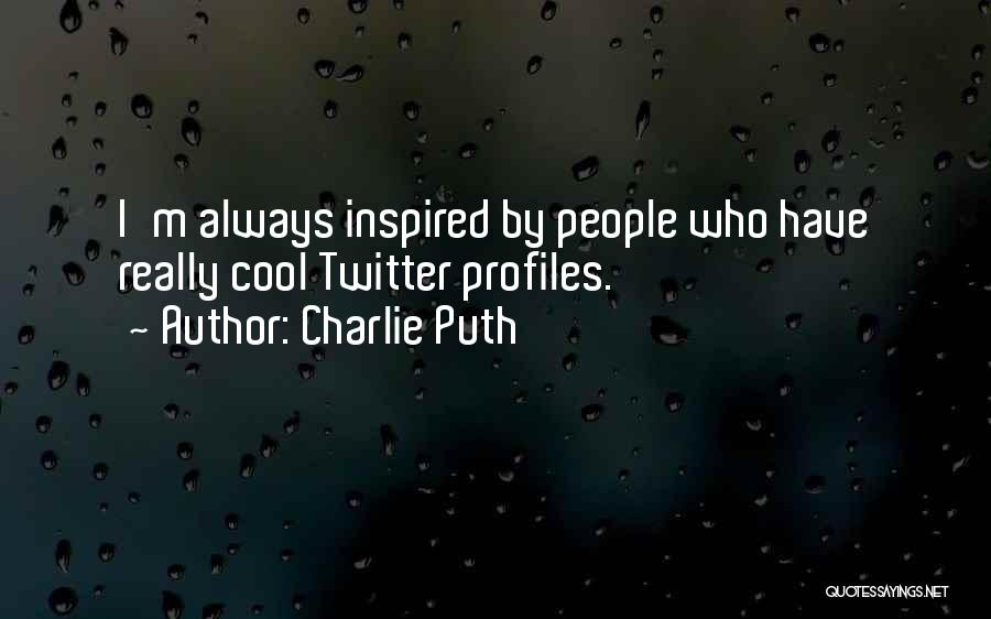 Charlie Puth Quotes: I'm Always Inspired By People Who Have Really Cool Twitter Profiles.