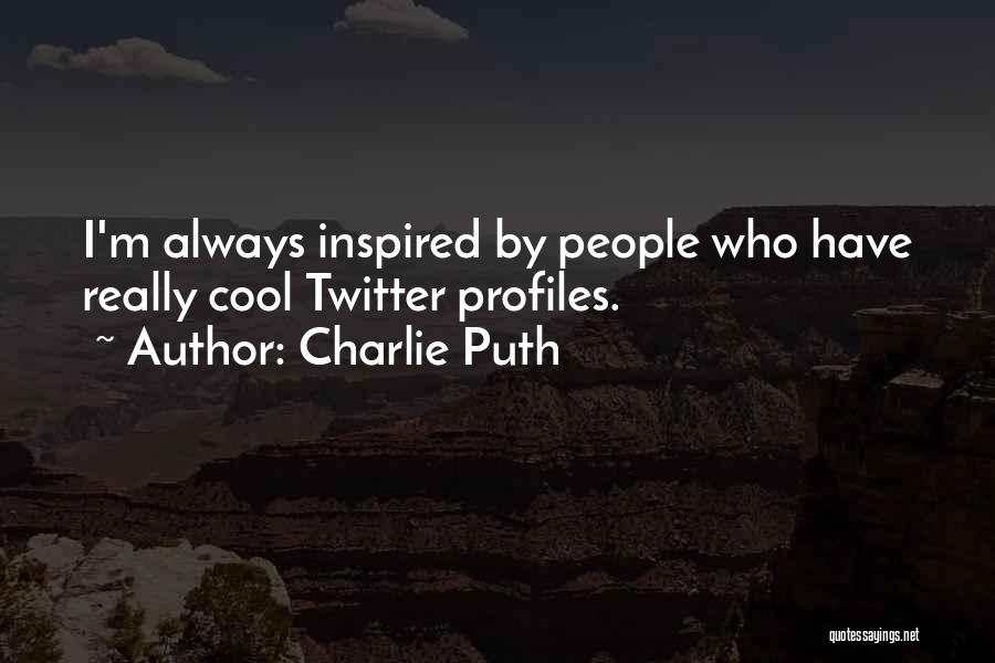 Charlie Puth Quotes: I'm Always Inspired By People Who Have Really Cool Twitter Profiles.