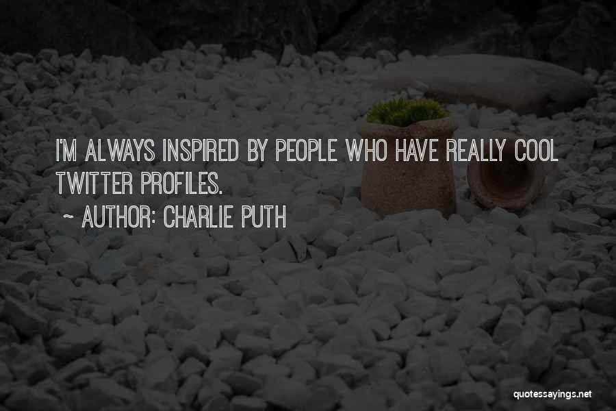 Charlie Puth Quotes: I'm Always Inspired By People Who Have Really Cool Twitter Profiles.