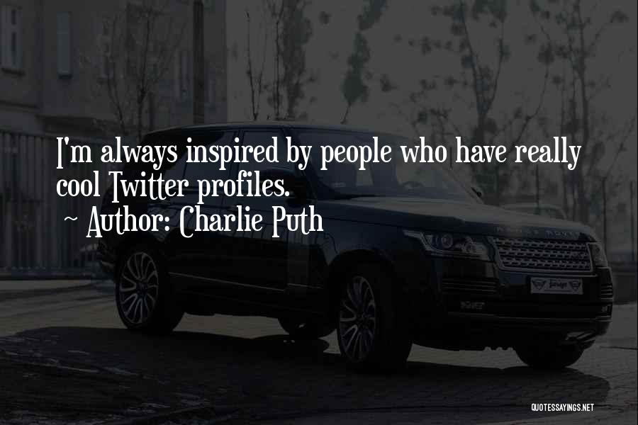 Charlie Puth Quotes: I'm Always Inspired By People Who Have Really Cool Twitter Profiles.