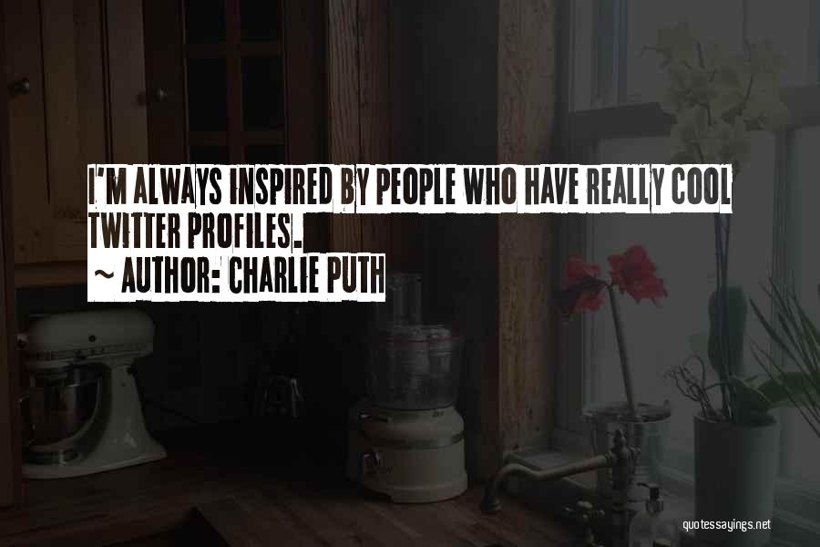 Charlie Puth Quotes: I'm Always Inspired By People Who Have Really Cool Twitter Profiles.