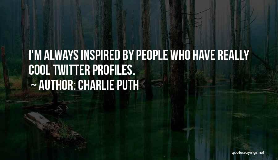 Charlie Puth Quotes: I'm Always Inspired By People Who Have Really Cool Twitter Profiles.