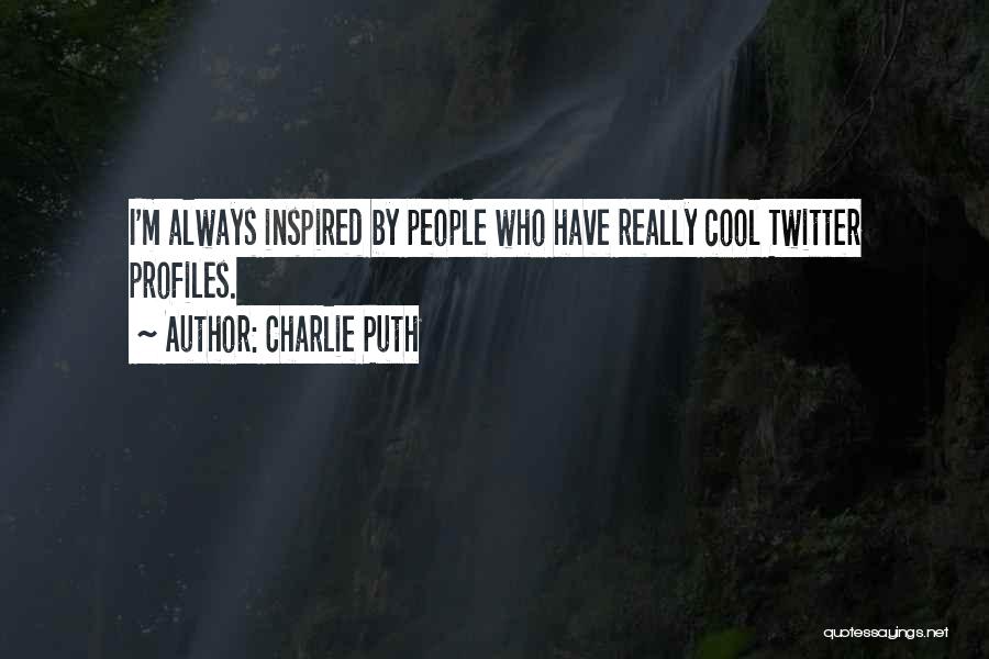 Charlie Puth Quotes: I'm Always Inspired By People Who Have Really Cool Twitter Profiles.