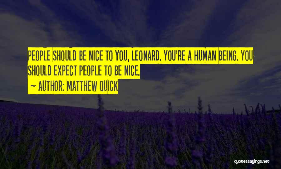 Matthew Quick Quotes: People Should Be Nice To You, Leonard. You're A Human Being. You Should Expect People To Be Nice.