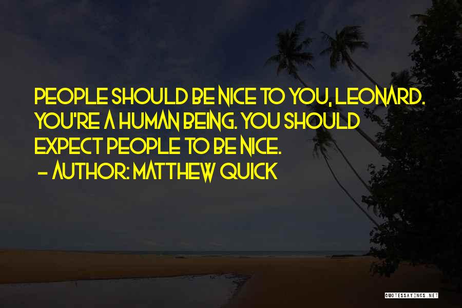 Matthew Quick Quotes: People Should Be Nice To You, Leonard. You're A Human Being. You Should Expect People To Be Nice.
