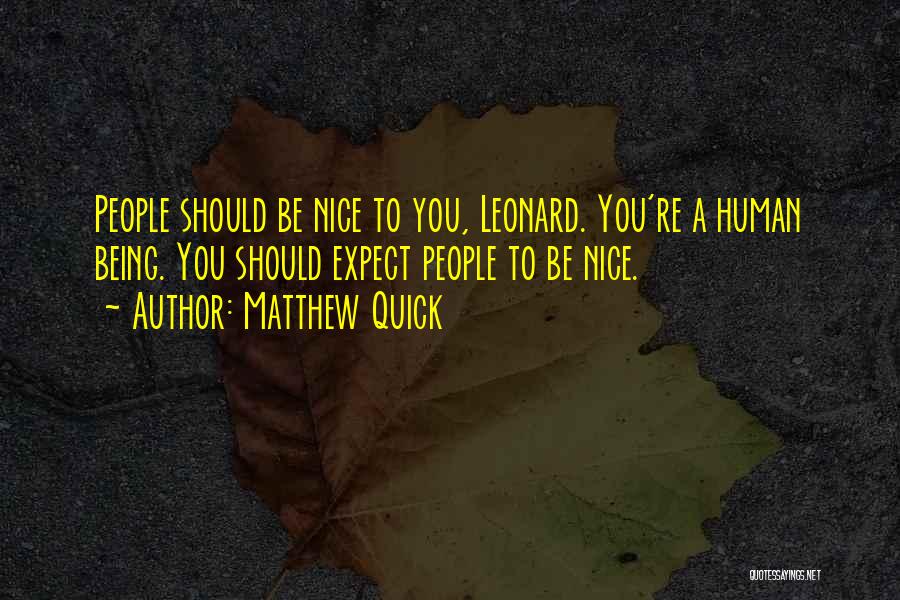 Matthew Quick Quotes: People Should Be Nice To You, Leonard. You're A Human Being. You Should Expect People To Be Nice.