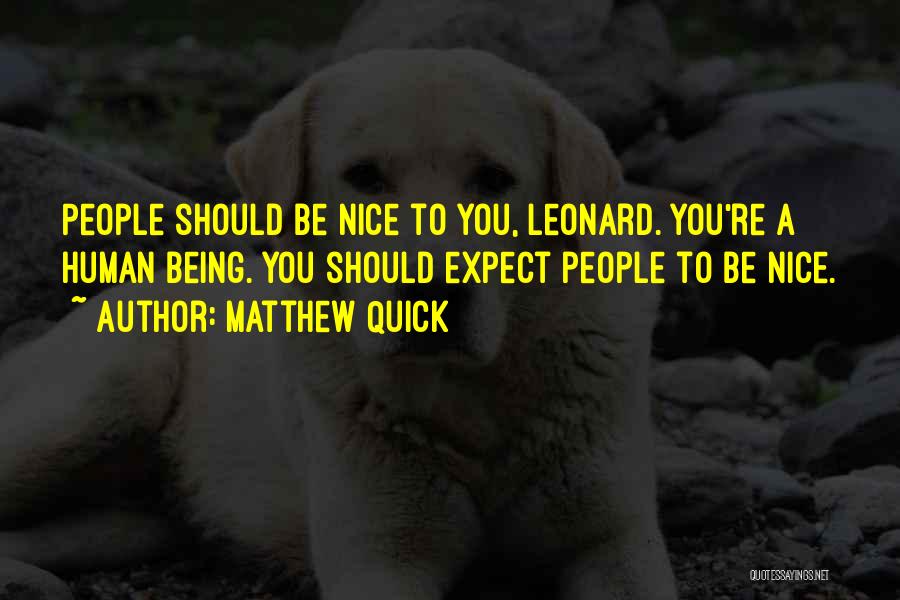 Matthew Quick Quotes: People Should Be Nice To You, Leonard. You're A Human Being. You Should Expect People To Be Nice.