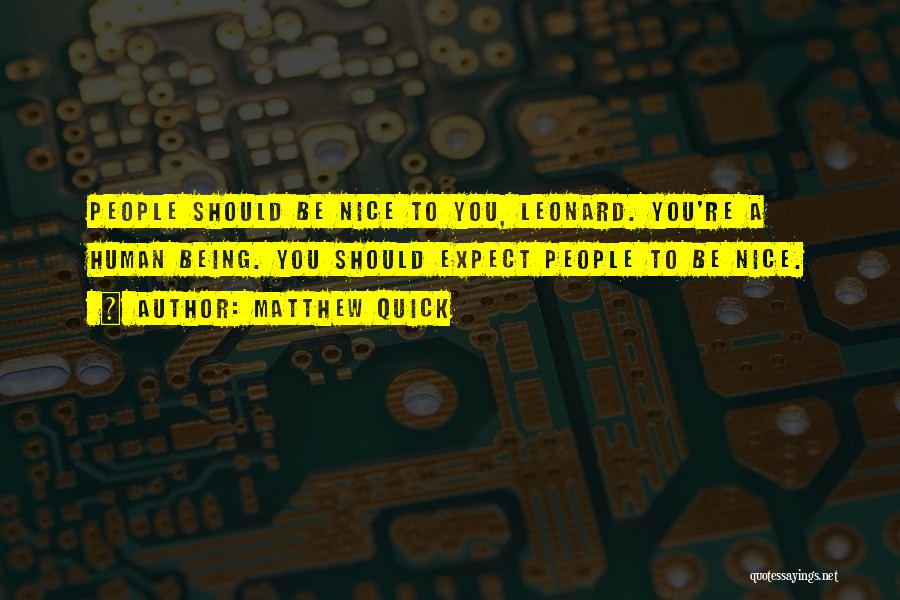 Matthew Quick Quotes: People Should Be Nice To You, Leonard. You're A Human Being. You Should Expect People To Be Nice.