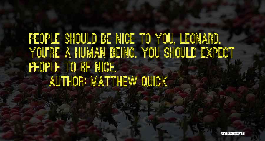 Matthew Quick Quotes: People Should Be Nice To You, Leonard. You're A Human Being. You Should Expect People To Be Nice.