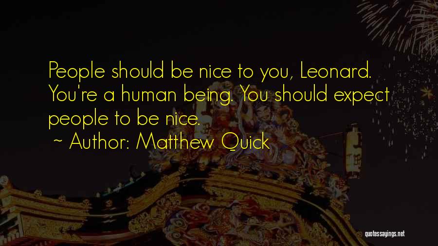 Matthew Quick Quotes: People Should Be Nice To You, Leonard. You're A Human Being. You Should Expect People To Be Nice.