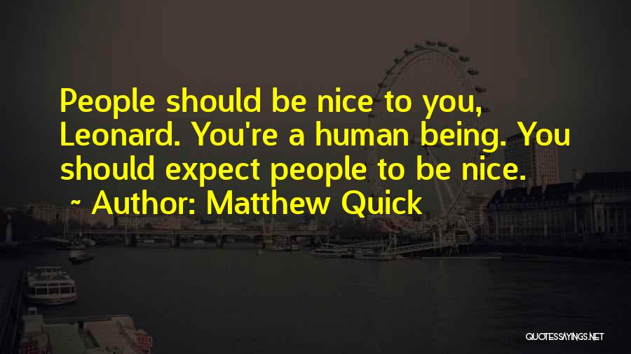 Matthew Quick Quotes: People Should Be Nice To You, Leonard. You're A Human Being. You Should Expect People To Be Nice.