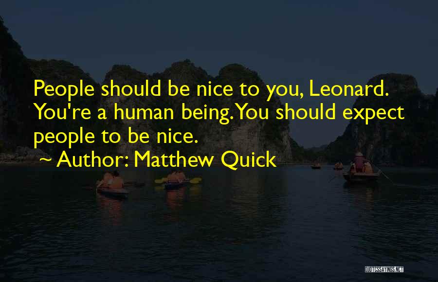 Matthew Quick Quotes: People Should Be Nice To You, Leonard. You're A Human Being. You Should Expect People To Be Nice.