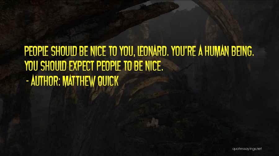 Matthew Quick Quotes: People Should Be Nice To You, Leonard. You're A Human Being. You Should Expect People To Be Nice.