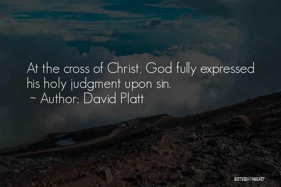 David Platt Quotes: At The Cross Of Christ, God Fully Expressed His Holy Judgment Upon Sin.
