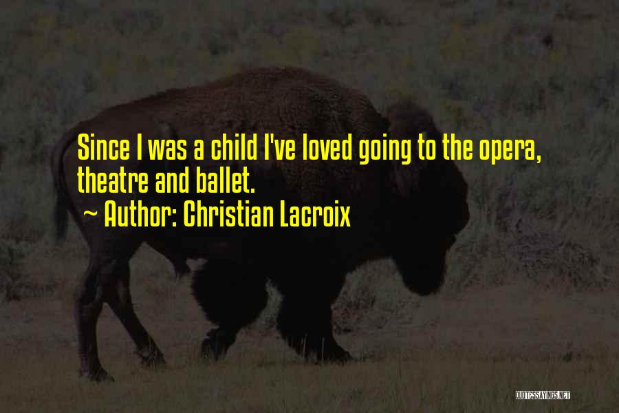 Christian Lacroix Quotes: Since I Was A Child I've Loved Going To The Opera, Theatre And Ballet.