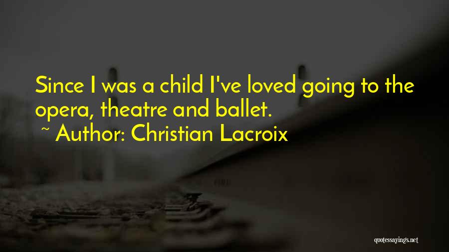 Christian Lacroix Quotes: Since I Was A Child I've Loved Going To The Opera, Theatre And Ballet.