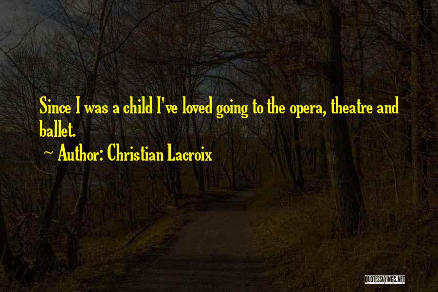 Christian Lacroix Quotes: Since I Was A Child I've Loved Going To The Opera, Theatre And Ballet.