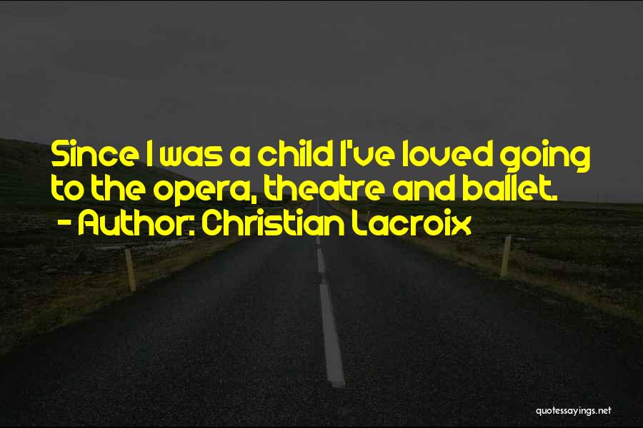 Christian Lacroix Quotes: Since I Was A Child I've Loved Going To The Opera, Theatre And Ballet.