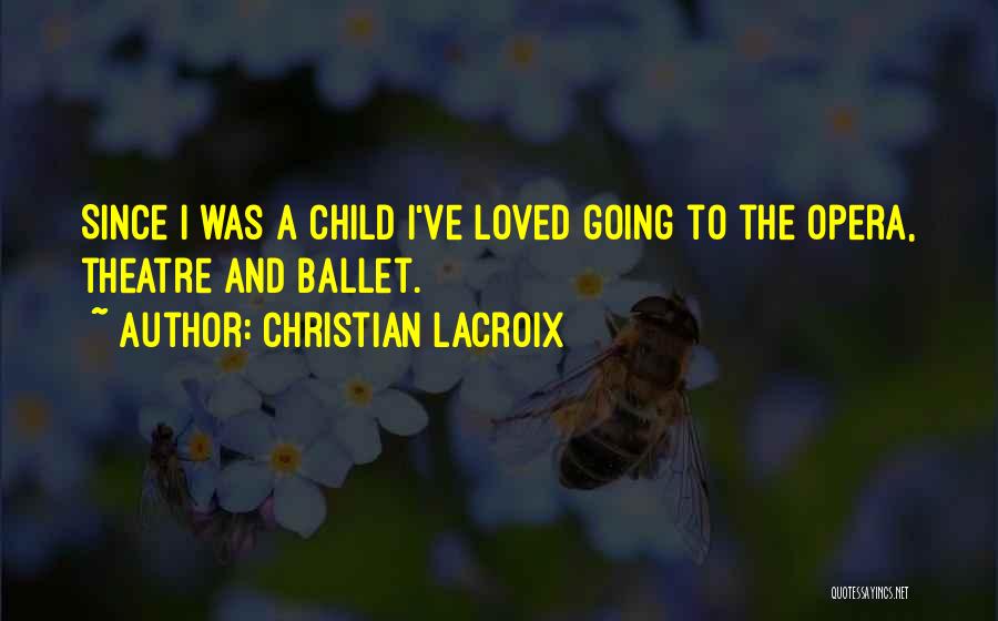 Christian Lacroix Quotes: Since I Was A Child I've Loved Going To The Opera, Theatre And Ballet.