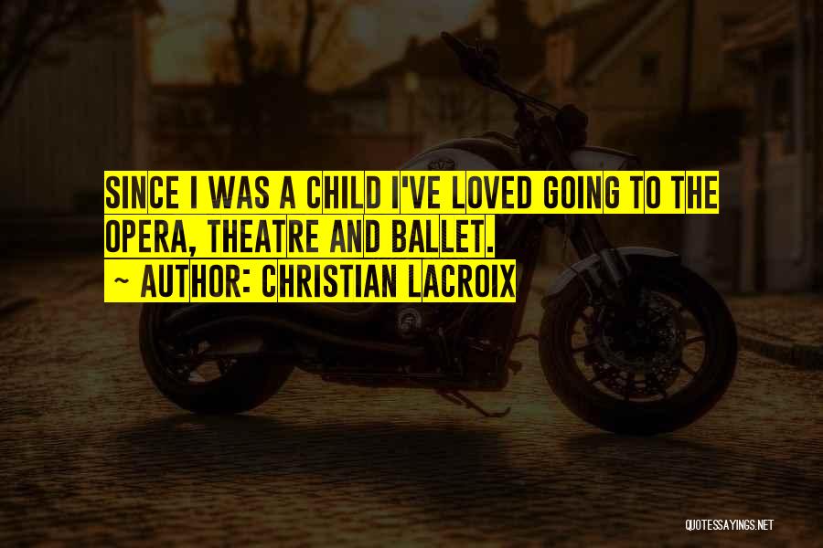 Christian Lacroix Quotes: Since I Was A Child I've Loved Going To The Opera, Theatre And Ballet.