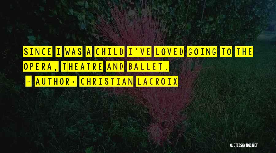 Christian Lacroix Quotes: Since I Was A Child I've Loved Going To The Opera, Theatre And Ballet.