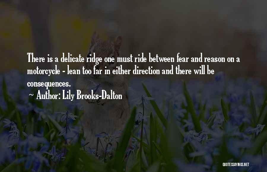 Lily Brooks-Dalton Quotes: There Is A Delicate Ridge One Must Ride Between Fear And Reason On A Motorcycle - Lean Too Far In