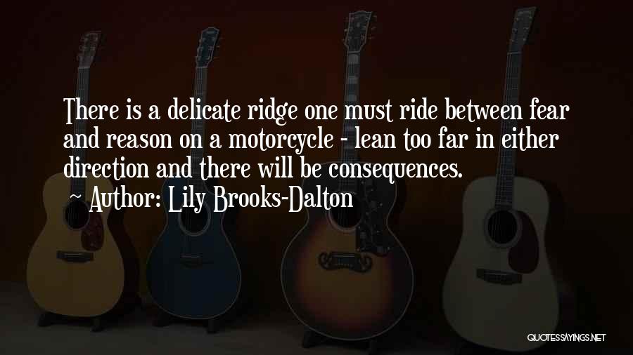 Lily Brooks-Dalton Quotes: There Is A Delicate Ridge One Must Ride Between Fear And Reason On A Motorcycle - Lean Too Far In