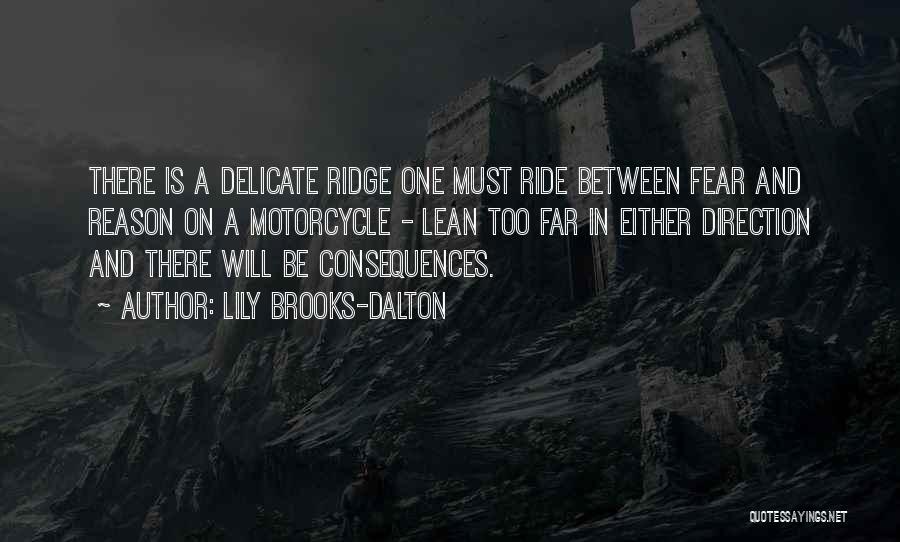 Lily Brooks-Dalton Quotes: There Is A Delicate Ridge One Must Ride Between Fear And Reason On A Motorcycle - Lean Too Far In