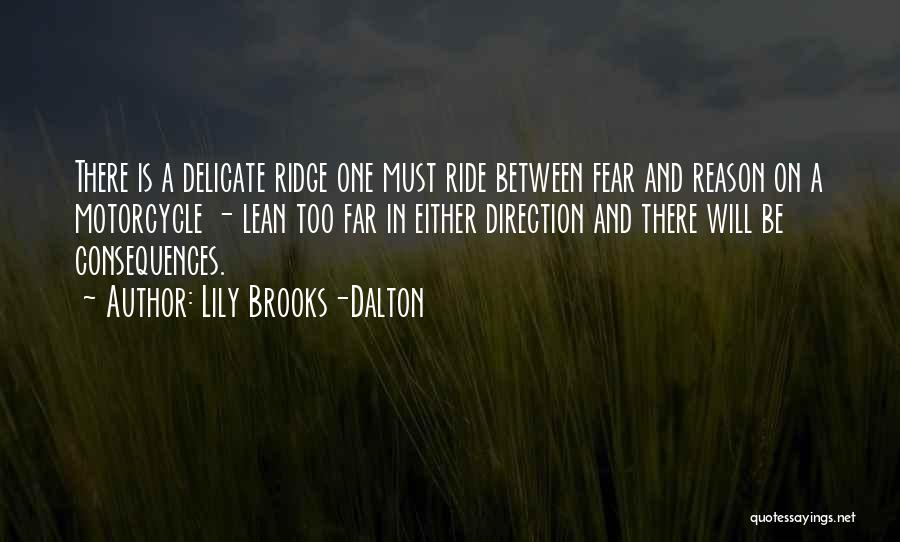Lily Brooks-Dalton Quotes: There Is A Delicate Ridge One Must Ride Between Fear And Reason On A Motorcycle - Lean Too Far In