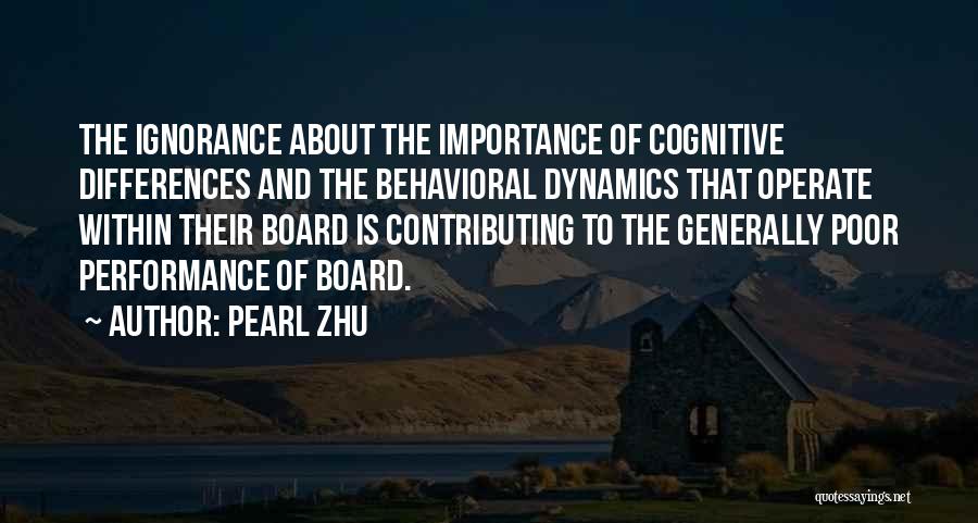 Pearl Zhu Quotes: The Ignorance About The Importance Of Cognitive Differences And The Behavioral Dynamics That Operate Within Their Board Is Contributing To